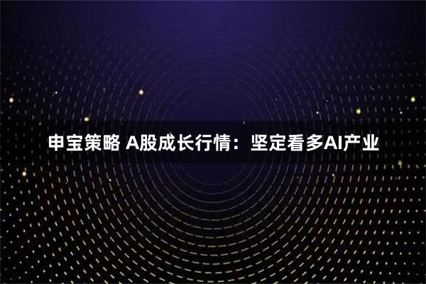 申宝策略 A股成长行情：坚定看多AI产业