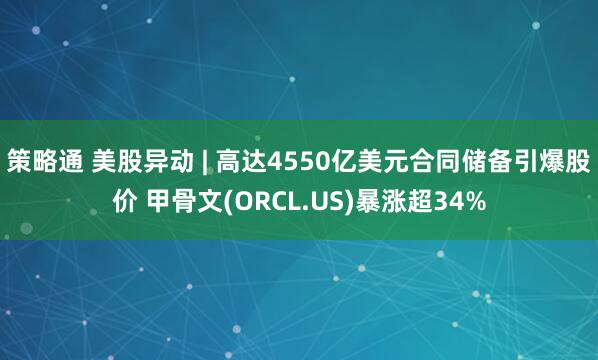 策略通 美股异动 | 高达4550亿美元合同储备引爆股价 甲骨文(ORCL.US)暴涨超34%