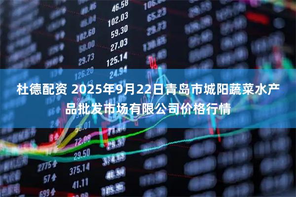 杜德配资 2025年9月22日青岛市城阳蔬菜水产品批发市场有限公司价格行情