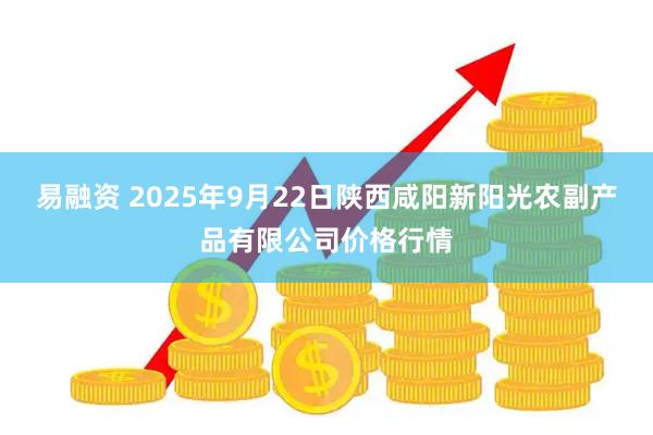 易融资 2025年9月22日陕西咸阳新阳光农副产品有限公司价格行情
