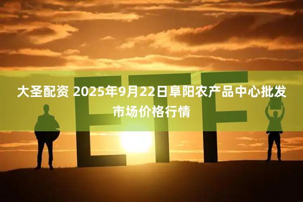 大圣配资 2025年9月22日阜阳农产品中心批发市场价格行情