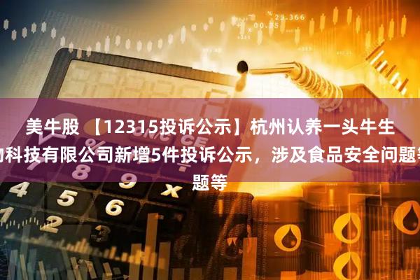 美牛股 【12315投诉公示】杭州认养一头牛生物科技有限公司新增5件投诉公示，涉及食品安全问题等