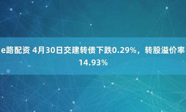 e路配资 4月30日交建转债下跌0.29%，转股溢价率14.93%