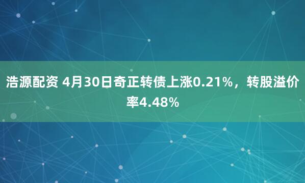 浩源配资 4月30日奇正转债上涨0.21%，转股溢价率4.48%