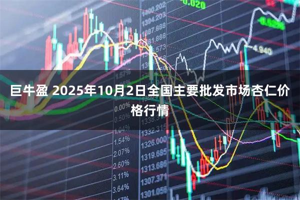 巨牛盈 2025年10月2日全国主要批发市场杏仁价格行情