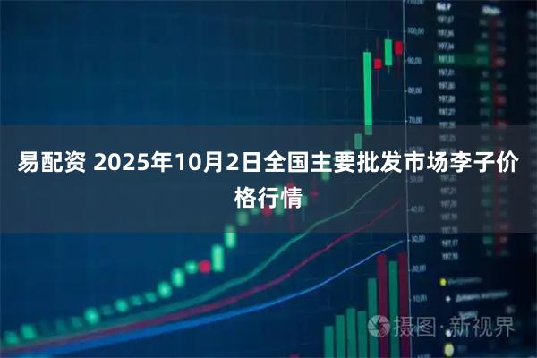 易配资 2025年10月2日全国主要批发市场李子价格行情