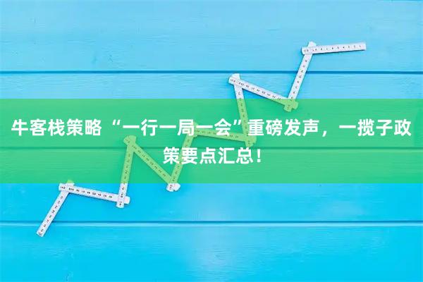 牛客栈策略 “一行一局一会”重磅发声，一揽子政策要点汇总！