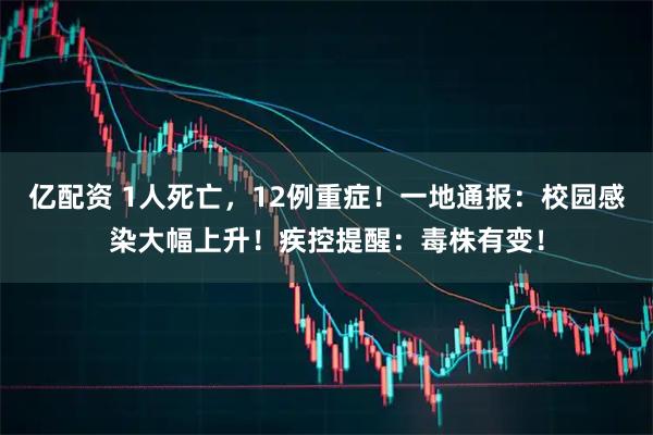 亿配资 1人死亡，12例重症！一地通报：校园感染大幅上升！疾控提醒：毒株有变！
