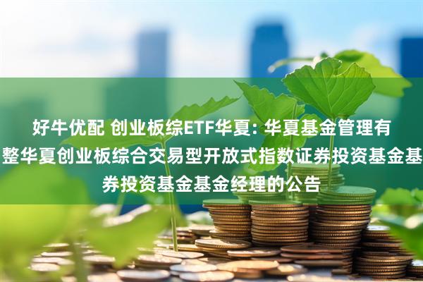 好牛优配 创业板综ETF华夏: 华夏基金管理有限公司关于调整华夏创业板综合交易型开放式指数证券投资基金基金经理的公告