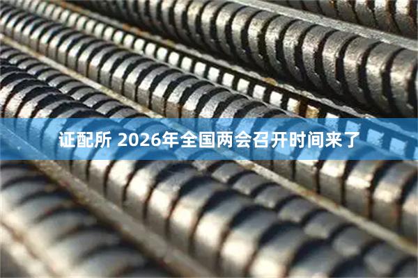 证配所 2026年全国两会召开时间来了