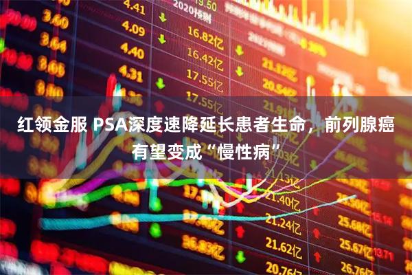 红领金服 PSA深度速降延长患者生命，前列腺癌有望变成“慢性病”