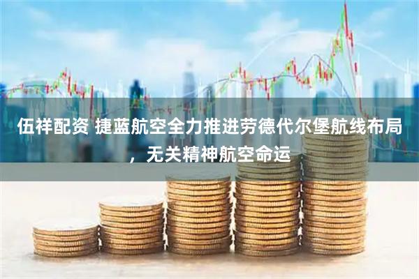 伍祥配资 捷蓝航空全力推进劳德代尔堡航线布局，无关精神航空命运