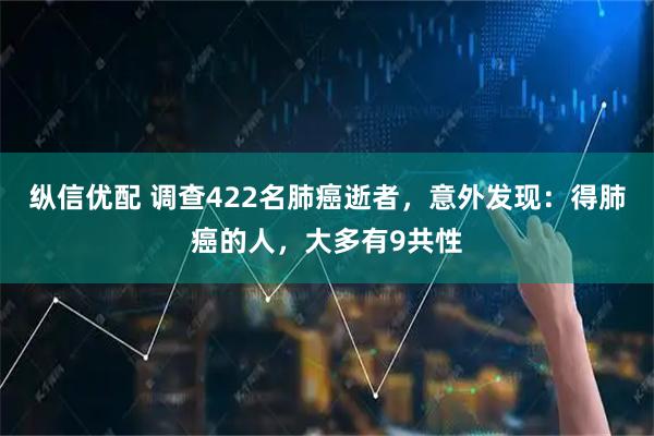 纵信优配 调查422名肺癌逝者，意外发现：得肺癌的人，大多有9共性