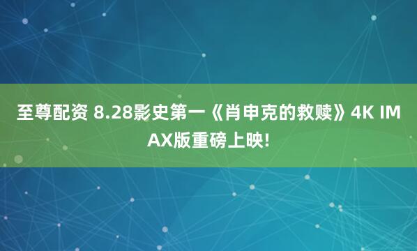 至尊配资 8.28影史第一《肖申克的救赎》4K IMAX版重磅上映!
